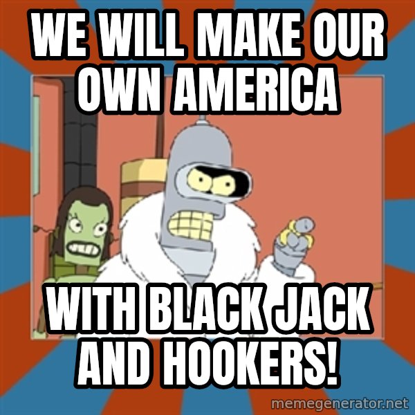 bender blackjack and hookers meme: We will make our own America / with black jack and hookers!