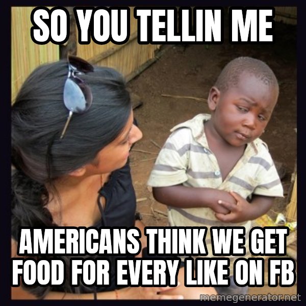 Skeptical 3rd World Kid meme: SO YOU TELLIN ME / AMERICANS THINK WE GET FOOD FOR EVERY LIKE ON FB