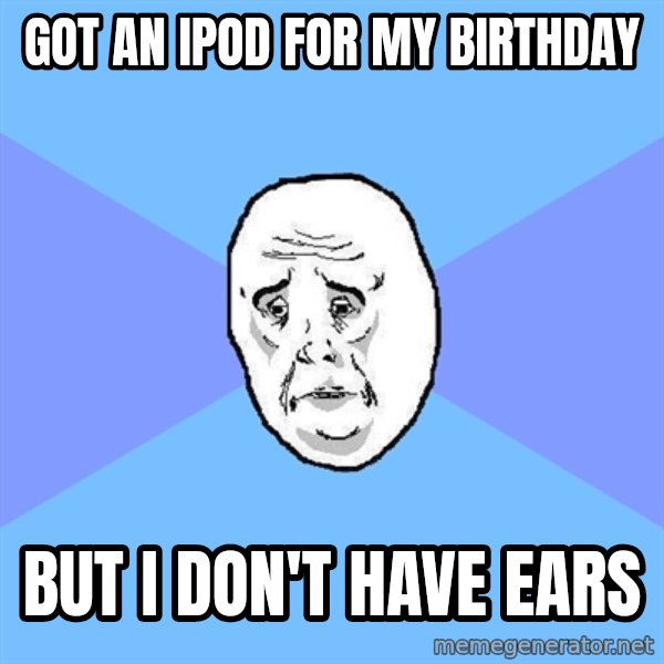 Okay Guy meme: got an ipod for my birthday / but i don't have ears