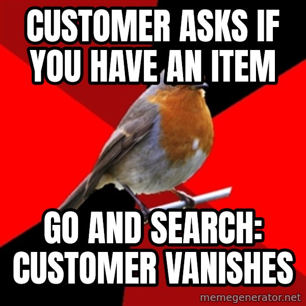 Retail Robin meme: Customer asks if you have an item / go and search: customer vanishes