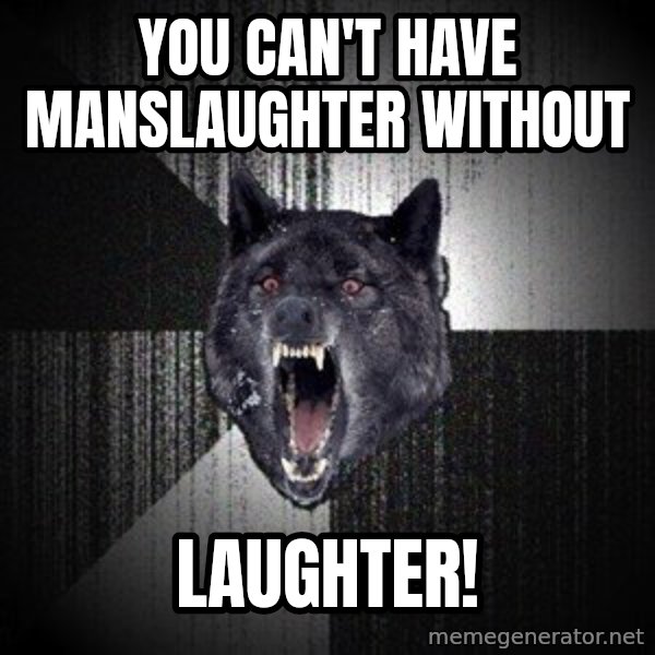Insanity Wolf meme: you can't have manslaughter without / laughter!