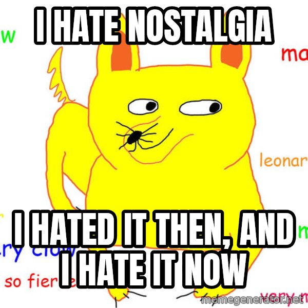 Grumpy Cat  meme: i hate nostalgia / i hated it then, and i hate it now