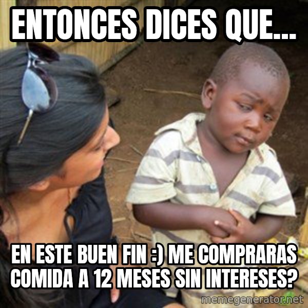 Skeptical 3rd World Kid meme: entonces dices que... / en este buen fin :) me compraras comida a 12 meses sin intereses?