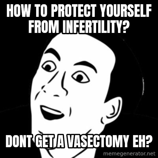 you don't say meme meme: how to protect yourself from infertility? / Dont get a vasectomy eh?