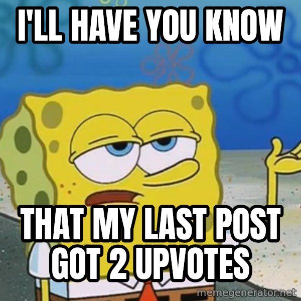 I'll have you know Spongebob meme: I'll Have you know / That my last post got 2 upvotes