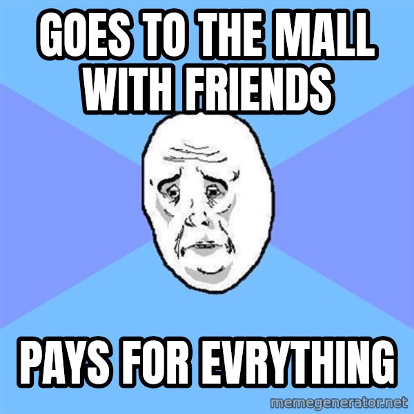 Okay Guy meme: goes to the mall with friends / pays for evrything