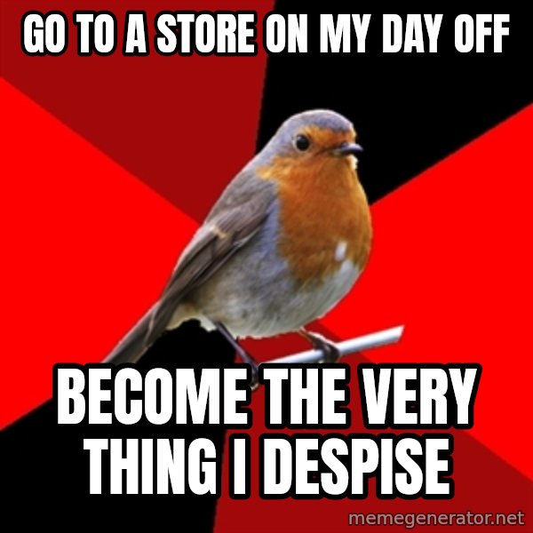 Retail Robin meme: go to a store on my day off / become the very thing i despise