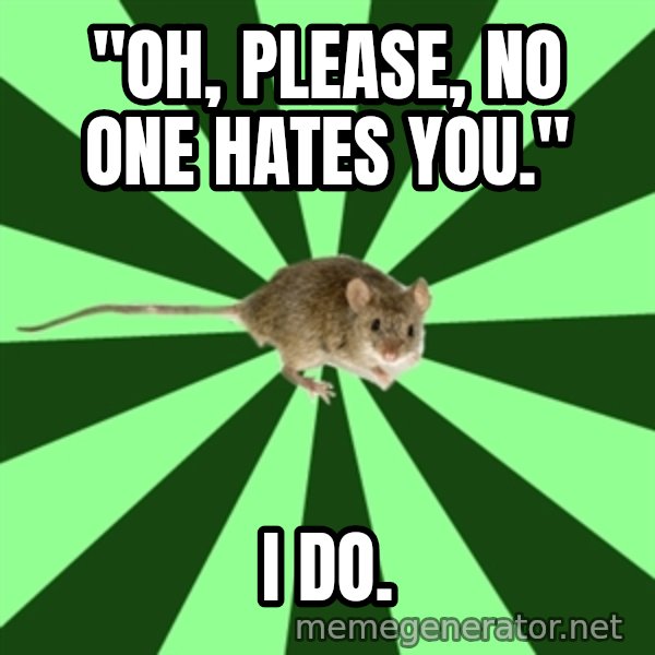 Mental Illness Mouse meme: "Oh, please, no one hates you." / I do.