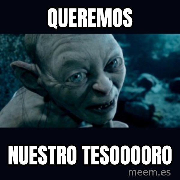 gollum meme: queremos / nuestro tesooooro
