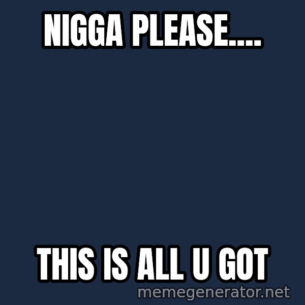 Oj Simpson meme: nigga please.... / this is all u got