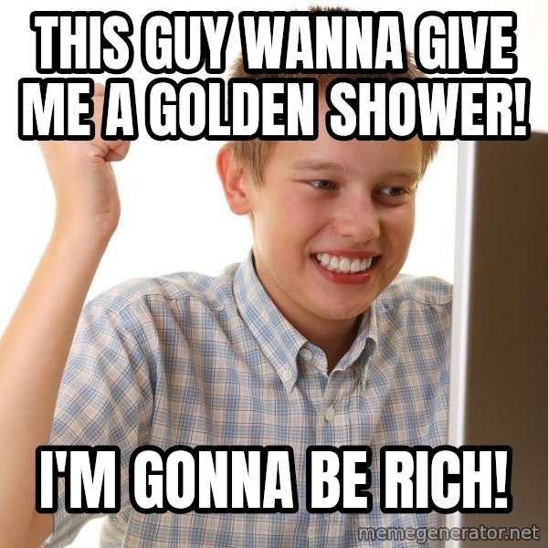 First Day on the internet kid meme: This guy wanna give me a golden shower! / I'm gonna be rich!