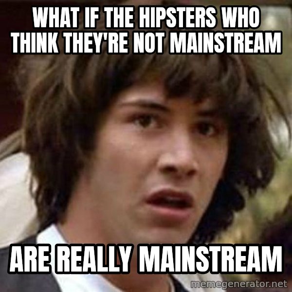 Conspiracy Keanu meme: what if the hipsters who think they're not mainstream / are really mainstream