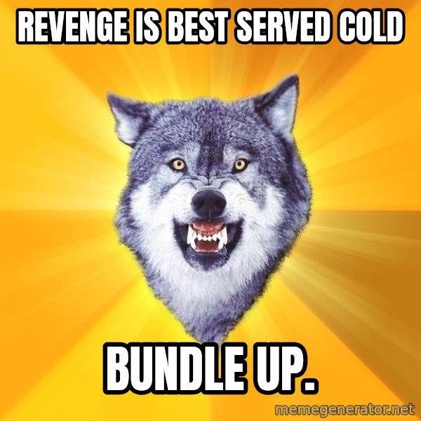 Courage Wolf meme: REvenge is best served cold / Bundle up.