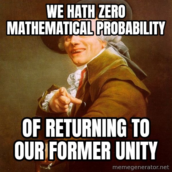 Joseph Ducreux meme: we hath zero mathematical probability / of returning to our former unity