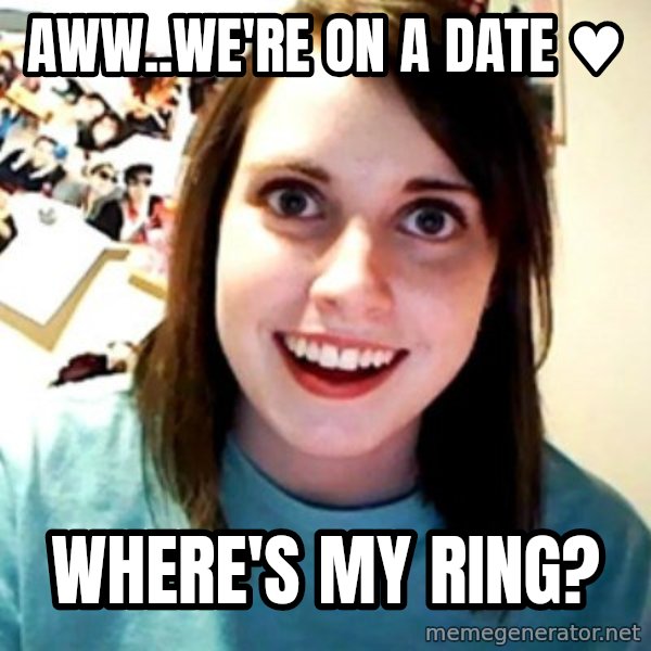 Overly Obsessed Girlfriend meme: aww..we're on a date ♥ / where's my ring?