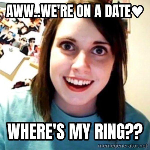 Overly Obsessed Girlfriend meme: Aww..we're on a date♥ / where's my ring??