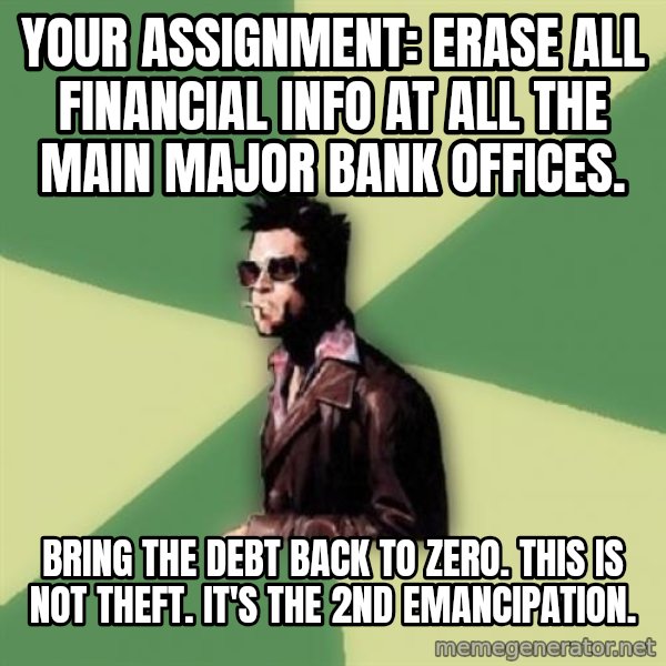 Tyler Durden meme: Your Assignment:  Erase all Financial info at all the Main Major Bank Offices. / Bring the debt back to zero.  This is not theft.  It's the 2nd emancipation.