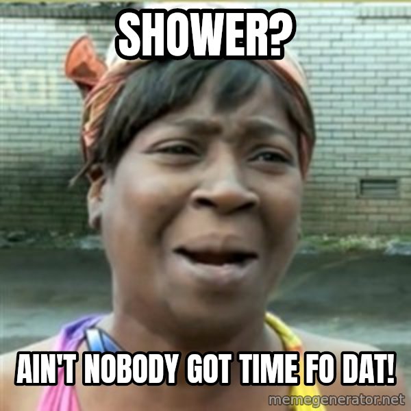Ain't Nobody got time fo that meme: shower? / aın't nobody got tıme fo dat!