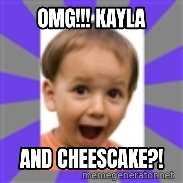 Excited meme: OMG!!! kayla / and cheescake?!