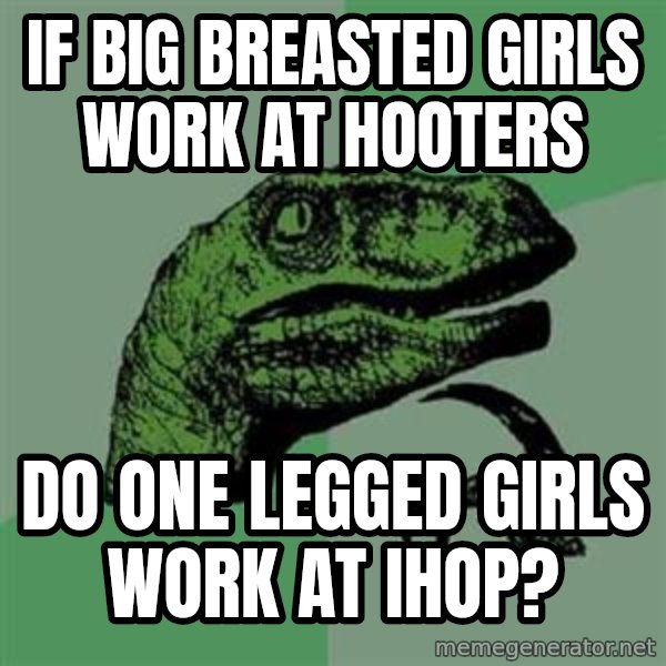 Philosoraptor meme: If big breasted girls work at hooters / do one legged girls work at ihop?