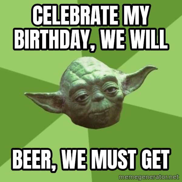 Advice Yoda Gives meme: celebrate my birthday, WE will / beer, we must get