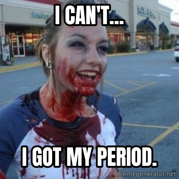 Scary Nympho meme: I CAN'T... / I GOT MY PERIOD.