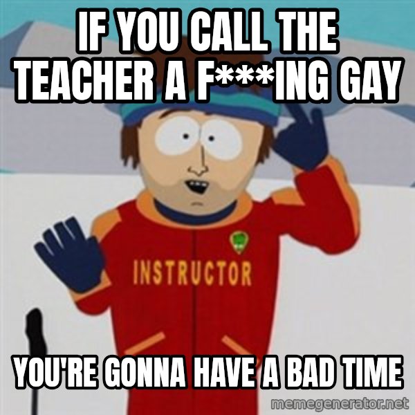 SouthPark Bad Time meme meme: IF YOU CALL THE TEACHER A F***ING GAY / YOU'RE GONNA HAVE A BAD TIME