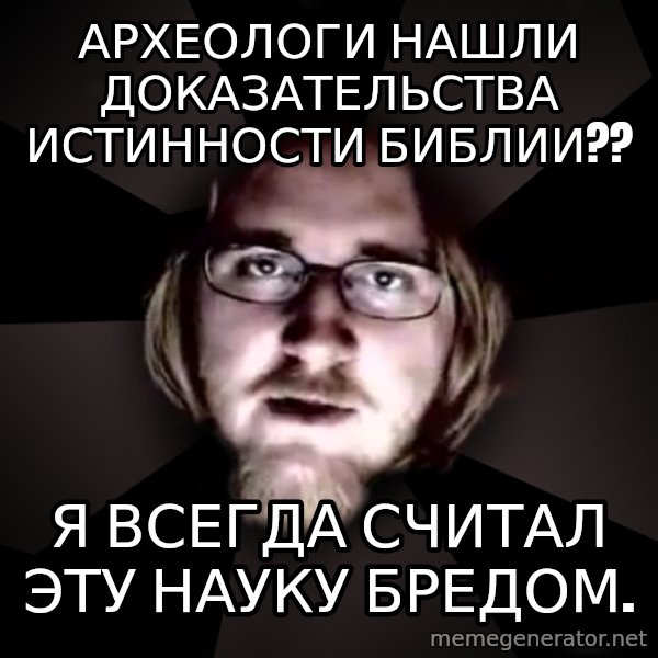 typical atheist meme: Археологи нашли доказательства истинности библии?? / я всегда считал эту науку бредом.