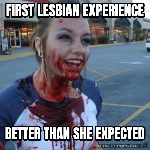 Scary Nympho meme: First lesbian experience / better than she expected