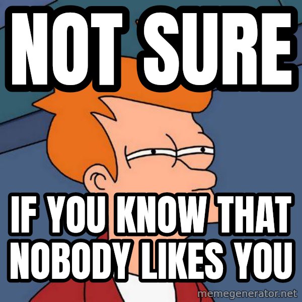 Futurama Fry meme: not sure / if you know that nobody likes you