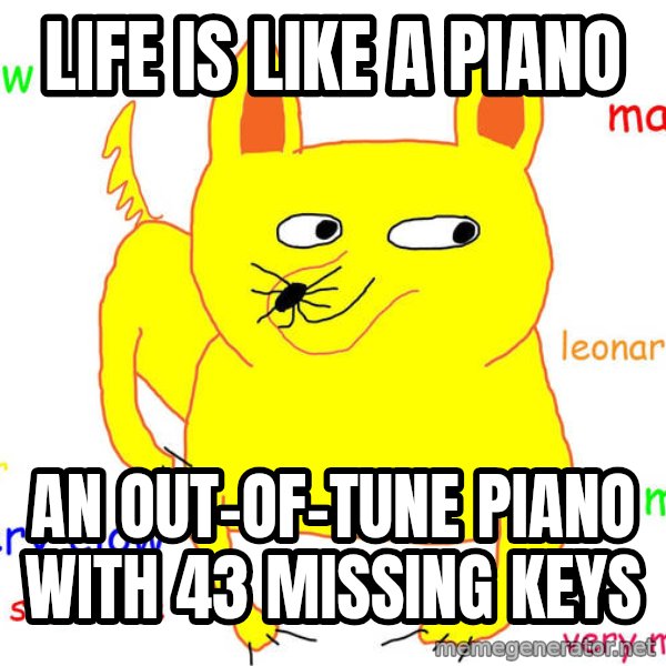 Grumpy Cat  meme: life is like a piano / an out-of-tune piano with 43 missing keys