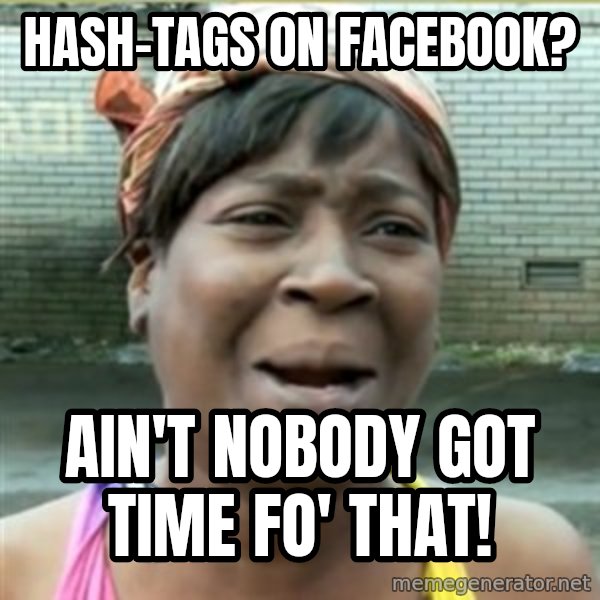 Ain't Nobody got time fo that meme: Hash-tags on Facebook? / Ain't nobody got time fo' that!