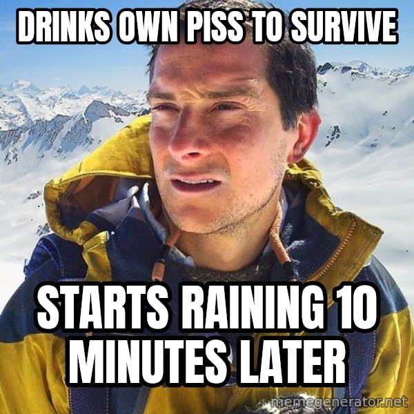 Bear Grylls meme: Drinks own piss to survive / starts raining 10 minutes later