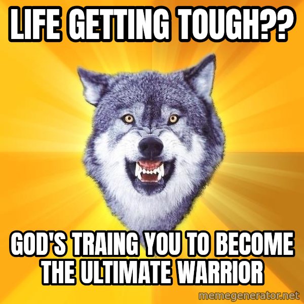 Courage Wolf meme: LIFE GETTING TOUGH?? / GOD'S TRAING YOU TO BECOME THE ULTIMATE WARRIOR