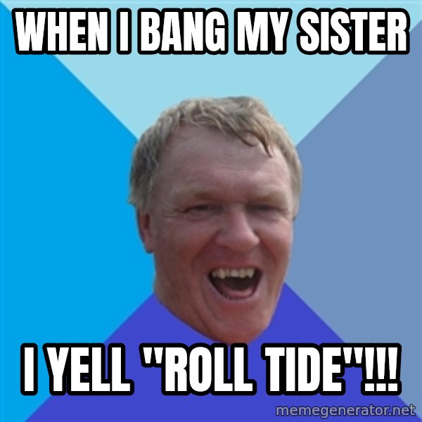 YAAZZ meme: When I bang my sister / i yell "roll tide"!!!
