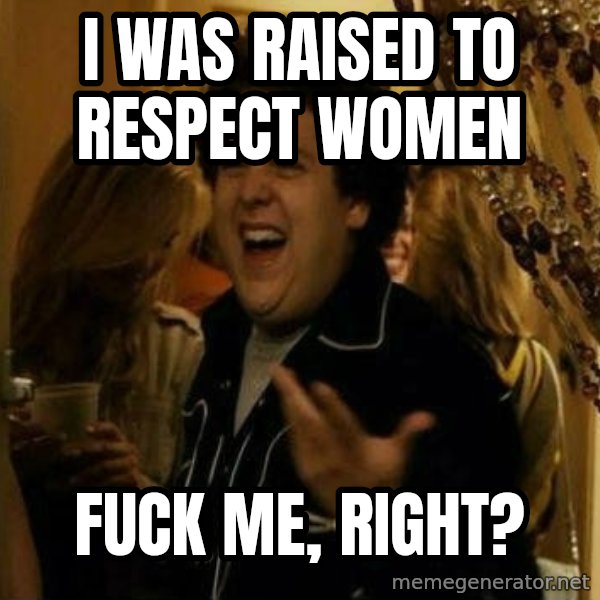 Fuck me right meme: I was raised to respect women / Fuck me, right?