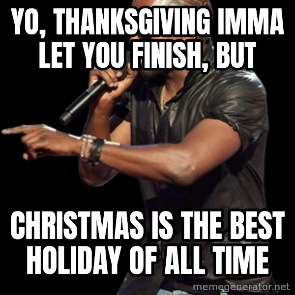 Kanye West meme: Yo, Thanksgiving imma let you finish, but / Christmas is the best holiday of all time