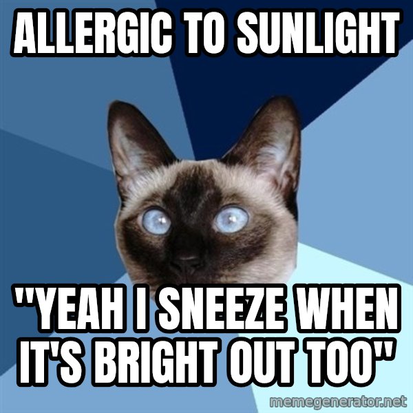 Chronic Illness Cat meme: Allergic to sunlight / "yeah i sneeze when it's bright out too"