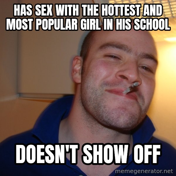 Good Guy Greg meme: has sex with the hottest and most popular girl in his school / doesn't show off