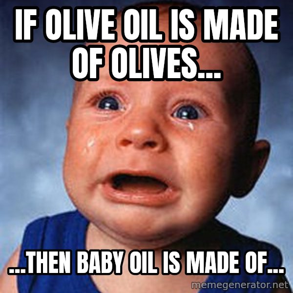 Crying Baby meme: IF OLIVE OIL IS MADE OF OLIVES... / ...THEN BABY OIL IS MADE OF...