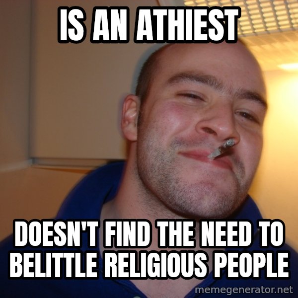 Good Guy Greg meme: Is an athiest / doesn't find the need to belittle religious people