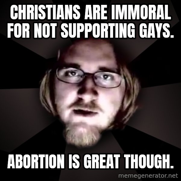 typical atheist meme: christians are immoral for not supporting gays. / abortion is great though.
