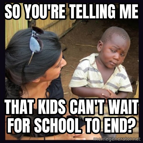 Skeptical 3rd World Kid meme: so you're telling me / that kids can't wait for school to end?