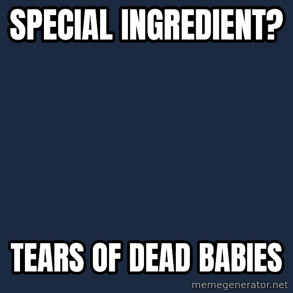 Insanity Wolf meme: special ingredient? / tears of dead babies