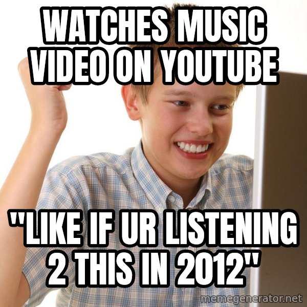 First Day on the internet kid meme: watches music video on youtube / "like if ur listening 2 this in 2012"
