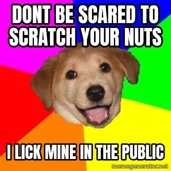Advice Dog meme: dont be scared to scratch your nuts / i lick mine in the public