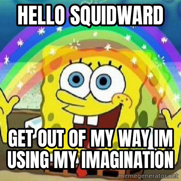 Imagination meme: HELLO SQUIDWARD / GET OUT OF MY WAY IM USING MY IMAGINATION
