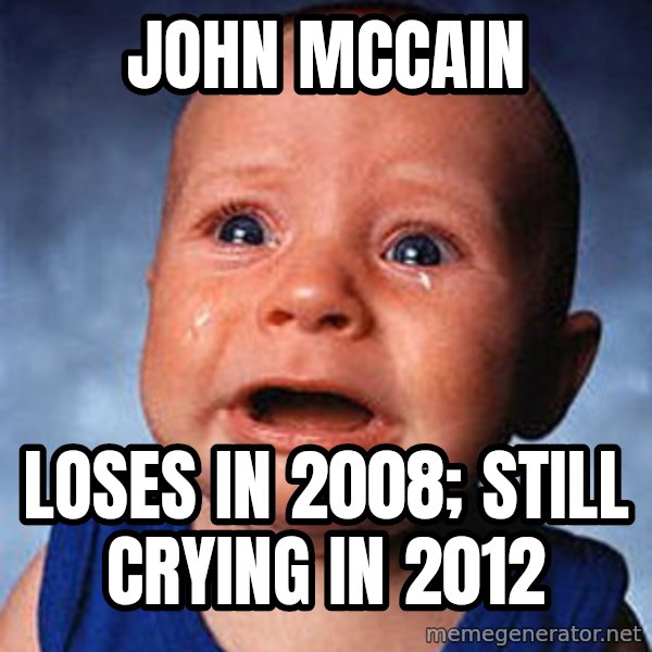 Crying Baby meme: John Mccain / LOSES in 2008; Still crying in 2012