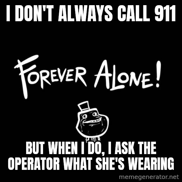 The Most Interesting Man In The World meme: i don't always call 911 / but when i do, i ask the operator what she's wearing