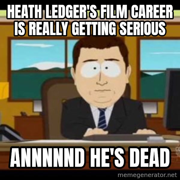 south park aand it's gone meme: heath ledger's film career is really getting serious / annnnnd he's dead